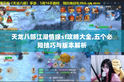 天龙八部江湖情缘sf攻略大全,五个必知技巧与版本解析 天龙八部江湖情缘sf攻略大全,五个必知技巧与版本解析