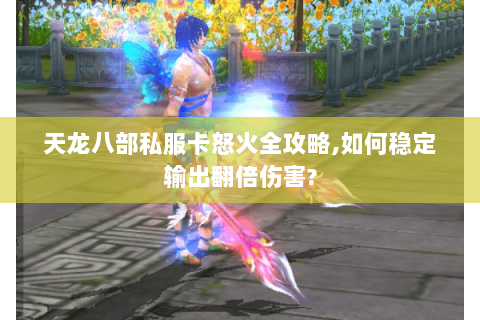 天龙八部私服卡怒火全攻略,如何稳定输出翻倍伤害? 天龙八部私服卡怒火全攻略,如何稳定输出翻倍伤害?