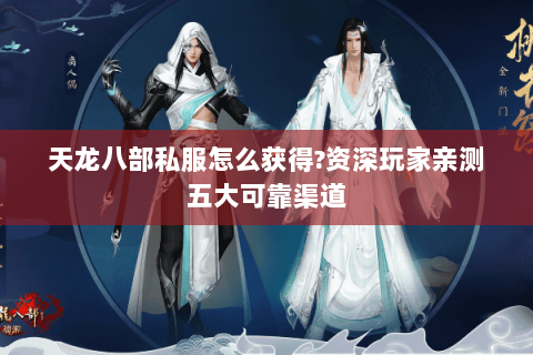 天龙八部私服怎么获得?资深玩家亲测五大可靠渠道 天龙八部私服怎么获得?资深玩家亲测五大可靠渠道