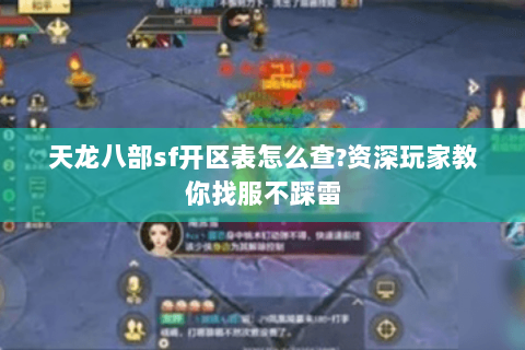 天龙八部sf开区表怎么查?资深玩家教你找服不踩雷 天龙八部sf开区表怎么查?资深玩家教你找服不踩雷