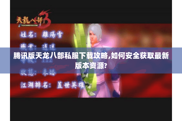 腾讯版天龙八部私服下载攻略,如何安全获取最新版本资源? 腾讯版天龙八部私服下载攻略,如何安全获取最新版本资源?