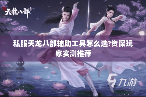 私服天龙八部辅助工具怎么选?资深玩家实测推荐