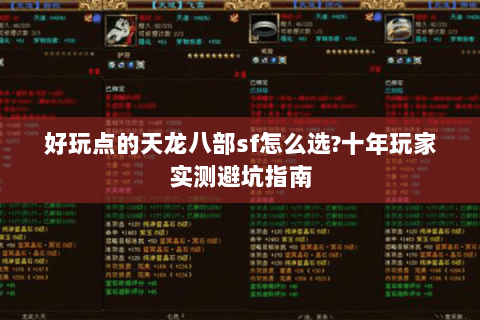 好玩点的天龙八部sf怎么选?十年玩家实测避坑指南 好玩点的天龙八部sf怎么选?十年玩家实测避坑指南
