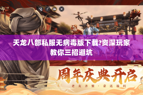天龙八部私服无病毒版下载?资深玩家教你三招避坑 天龙八部私服无病毒版下载?资深玩家教你三招避坑