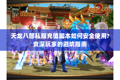 天龙八部私服充值脚本如何安全使用?资深玩家的避坑指南
