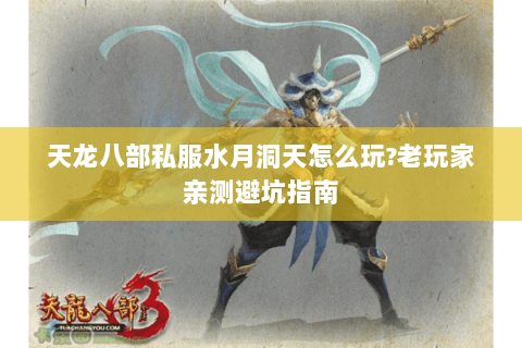 天龙八部私服水月洞天怎么玩?老玩家亲测避坑指南 天龙八部私服水月洞天怎么玩?老玩家亲测避坑指南