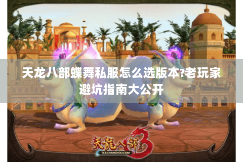天龙八部蝶舞私服怎么选版本?老玩家避坑指南大公开 天龙八部蝶舞私服怎么选版本?老玩家避坑指南大公开