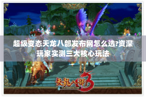 超级变态天龙八部发布网怎么选?资深玩家实测三大核心玩法