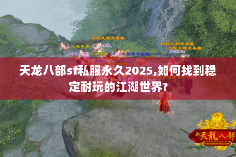 天龙八部sf私服永久2025,如何找到稳定耐玩的江湖世界?