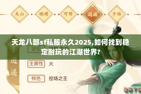 天龙八部sf私服永久2025,如何找到稳定耐玩的江湖世界?