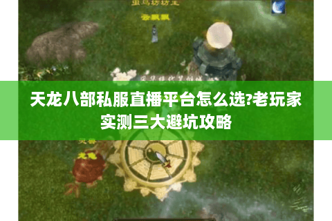 天龙八部私服直播平台怎么选?老玩家实测三大避坑攻略 天龙八部私服直播平台怎么选?老玩家实测三大避坑攻略