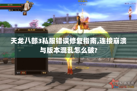 天龙八部3私服错误修复指南,连接崩溃与版本混乱怎么破? 天龙八部3私服错误修复指南,连接崩溃与版本混乱怎么破?