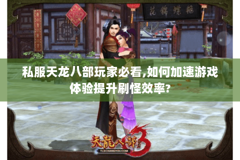 私服天龙八部玩家必看,如何加速游戏体验提升刷怪效率?