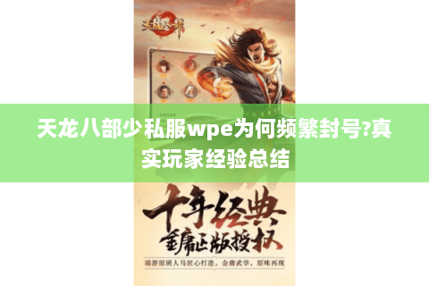 天龙八部少私服wpe为何频繁封号?真实玩家经验总结 天龙八部少私服wpe为何频繁封号?真实玩家经验总结