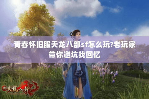 青春怀旧服天龙八部sf怎么玩?老玩家带你避坑找回忆 青春怀旧服天龙八部sf怎么玩?老玩家带你避坑找回忆