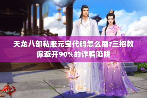 天龙八部私服元宝代码怎么刷?三招教你避开90%的诈骗陷阱 天龙八部私服元宝代码怎么刷?三招教你避开90%的诈骗陷阱