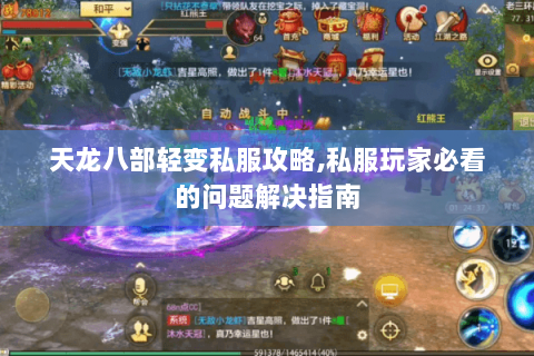 天龙八部轻变私服攻略,私服玩家必看的问题解决指南 天龙八部轻变私服攻略,私服玩家必看的问题解决指南