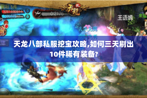 天龙八部私服挖宝攻略,如何三天刷出10件稀有装备? 天龙八部私服挖宝攻略,如何三天刷出10件稀有装备?