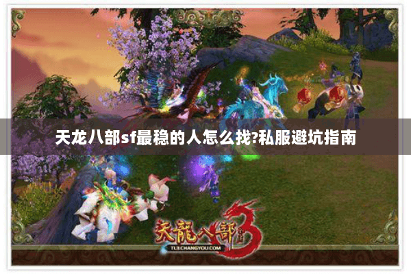 天龙八部sf最稳的人怎么找?私服避坑指南