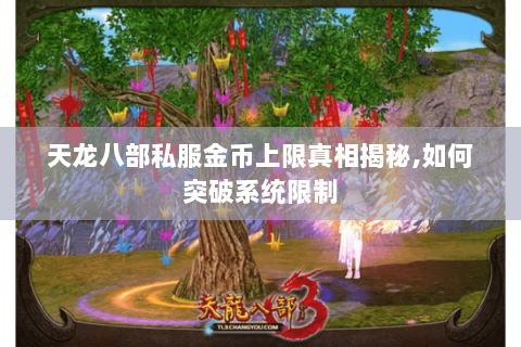 天龙八部私服金币上限真相揭秘,如何突破系统限制 天龙八部私服金币上限真相揭秘,如何突破系统限制