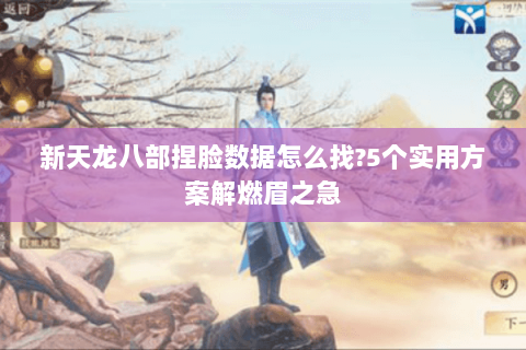 新天龙八部捏脸数据怎么找?5个实用方案解燃眉之急 新天龙八部捏脸数据怎么找?5个实用方案解燃眉之急