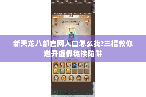 新天龙八部官网入口怎么找?三招教你避开虚假链接陷阱 新天龙八部官网入口怎么找?三招教你避开虚假链接陷阱