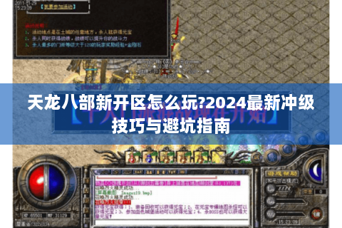 天龙八部新开区怎么玩?2024最新冲级技巧与避坑指南 天龙八部新开区怎么玩?2024最新冲级技巧与避坑指南