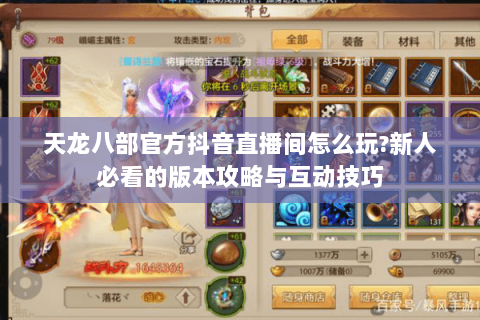 天龙八部官方抖音直播间怎么玩?新人必看的版本攻略与互动技巧