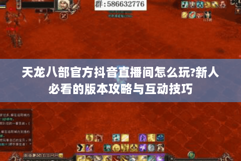 天龙八部官方抖音直播间怎么玩?新人必看的版本攻略与互动技巧 天龙八部官方抖音直播间怎么玩?新人必看的版本攻略与互动技巧