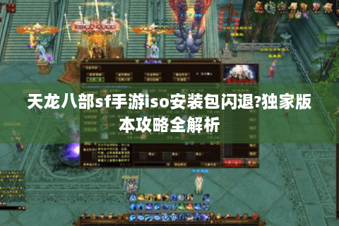 天龙八部sf手游iso安装包闪退?独家版本攻略全解析 天龙八部sf手游iso安装包闪退?独家版本攻略全解析