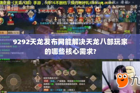 9292天龙发布网能解决天龙八部玩家的哪些核心需求? 9292天龙发布网能解决天龙八部玩家的哪些核心需求?