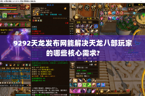 9292天龙发布网能解决天龙八部玩家的哪些核心需求? 9292天龙发布网能解决天龙八部玩家的哪些核心需求?