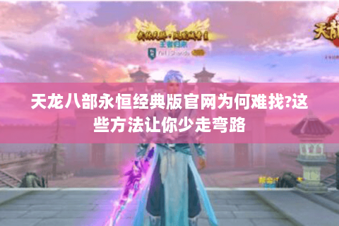 天龙八部永恒经典版官网为何难找?这些方法让你少走弯路 天龙八部永恒经典版官网为何难找?这些方法让你少走弯路