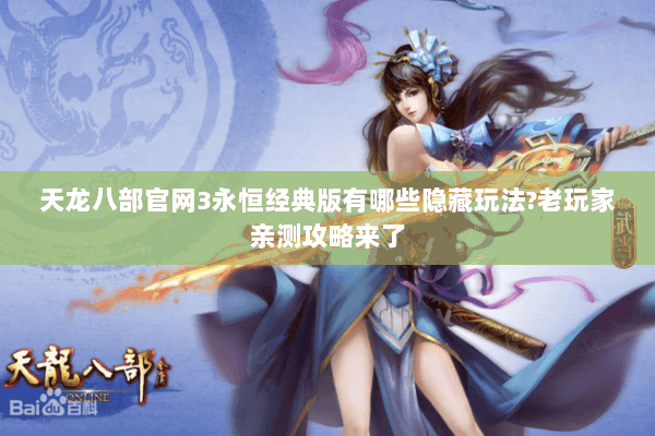 天龙八部官网3永恒经典版有哪些隐藏玩法?老玩家亲测攻略来了 天龙八部官网3永恒经典版有哪些隐藏玩法?老玩家亲测攻略来了