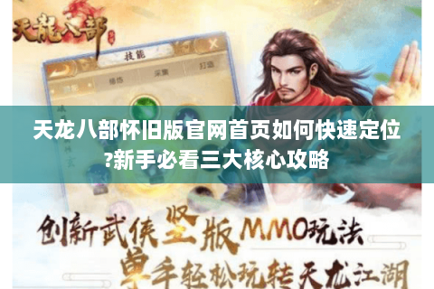 天龙八部怀旧版官网首页如何快速定位?新手必看三大核心攻略 天龙八部怀旧版官网首页如何快速定位?新手必看三大核心攻略