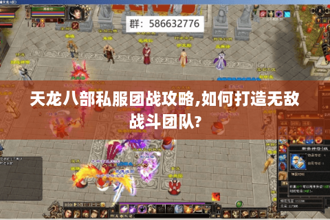 天龙八部私服团战攻略,如何打造无敌战斗团队?