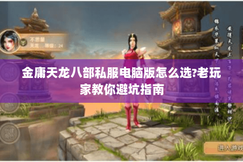 金庸天龙八部私服电脑版怎么选?老玩家教你避坑指南