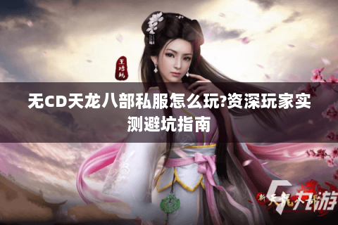 无CD天龙八部私服怎么玩?资深玩家实测避坑指南
