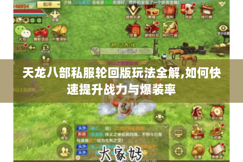 天龙八部私服轮回版玩法全解,如何快速提升战力与爆装率 天龙八部私服轮回版玩法全解,如何快速提升战力与爆装率