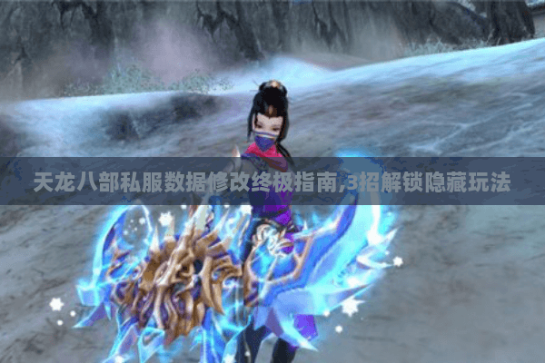 天龙八部私服数据修改终极指南,3招解锁隐藏玩法 天龙八部私服数据修改终极指南,3招解锁隐藏玩法