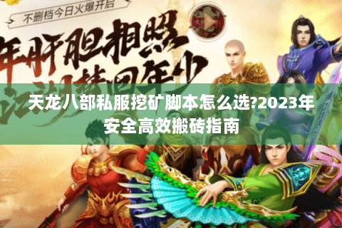 天龙八部私服挖矿脚本怎么选?2023年安全高效搬砖指南