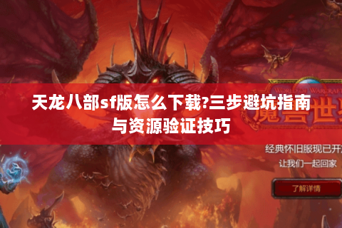 天龙八部sf版怎么下载?三步避坑指南与资源验证技巧 天龙八部sf版怎么下载?三步避坑指南与资源验证技巧