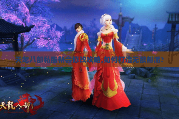 天龙八部私服帮会修改攻略,如何打造无敌帮派?