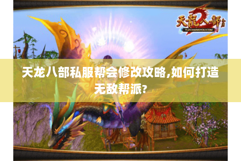 天龙八部私服帮会修改攻略,如何打造无敌帮派?