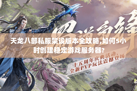 天龙八部私服架设版本全攻略,如何5小时创建稳定游戏服务器? 天龙八部私服架设版本全攻略,如何5小时创建稳定游戏服务器?