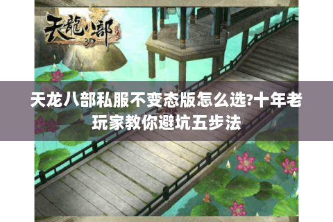 天龙八部私服不变态版怎么选?十年老玩家教你避坑五步法 天龙八部私服不变态版怎么选?十年老玩家教你避坑五步法