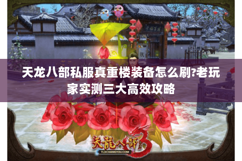 天龙八部私服真重楼装备怎么刷?老玩家实测三大高效攻略 天龙八部私服真重楼装备怎么刷?老玩家实测三大高效攻略