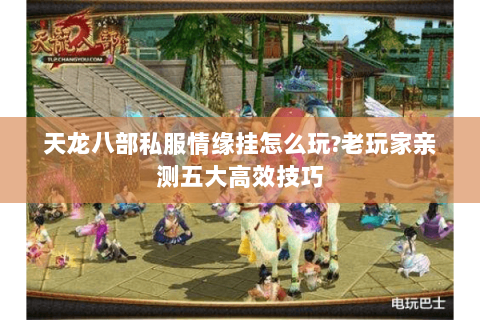 天龙八部私服情缘挂怎么玩?老玩家亲测五大高效技巧 天龙八部私服情缘挂怎么玩?老玩家亲测五大高效技巧