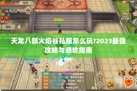天龙八部火焰谷私服怎么玩?2023最强攻略与避坑指南 天龙八部火焰谷私服怎么玩?2023最强攻略与避坑指南