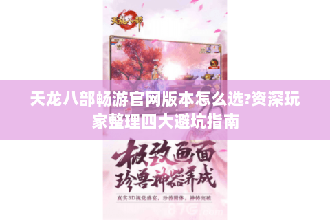 天龙八部畅游官网版本怎么选?资深玩家整理四大避坑指南 天龙八部畅游官网版本怎么选?资深玩家整理四大避坑指南